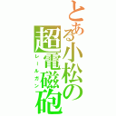 とある小松の超電磁砲（レールガン）