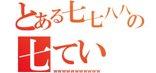 とある七七八八の七てい（ｗｗｗｗｗｗｗｗｗｗｗ）