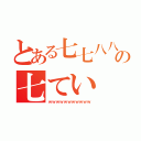 とある七七八八の七てい（ｗｗｗｗｗｗｗｗｗｗｗ）