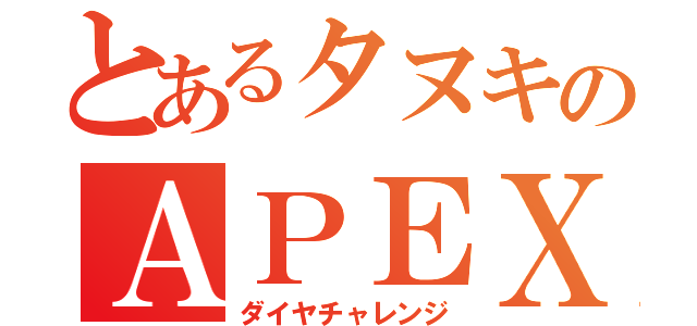 とあるタヌキのＡＰＥＸ（ダイヤチャレンジ）