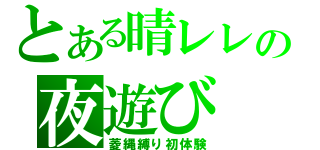 とある晴レレの夜遊び（菱縄縛り初体験）