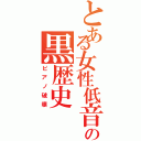 とある女性低音の黒歴史（ピアノ破壊）