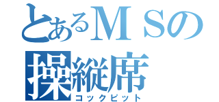 とあるＭＳの操縦席（コックピット）