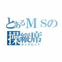 とあるＭＳの操縦席（コックピット）