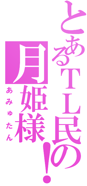 とあるＴＬ民の月姫様！（あみゅたん）