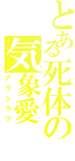 とある死体の気象愛（アラシラブ）