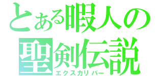 とある暇人の聖剣伝説（エクスカリバー）