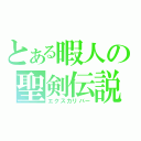 とある暇人の聖剣伝説（エクスカリバー）