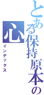 とある保持原本の心（インデックス）