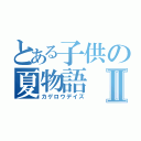 とある子供の夏物語Ⅱ（カゲロウデイズ）