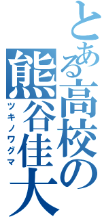 とある高校の熊谷佳大（ツキノワグマ）