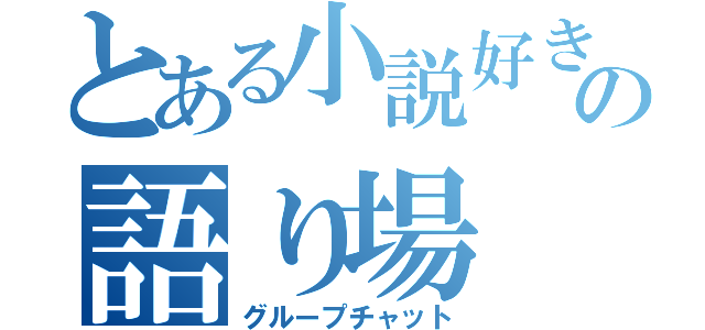 とある小説好きの語り場（グループチャット）