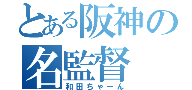 とある阪神の名監督（和田ちゃーん）