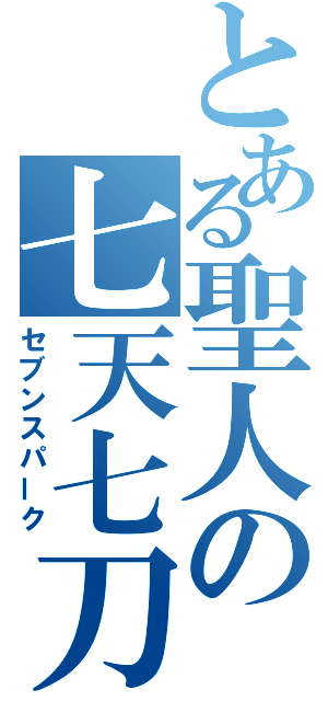 とある聖人の七天七刀（セブンスパーク）