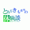 とあるきも系男子のの体験談（ホレマックス）