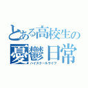 とある高校生の憂鬱日常（ハイスクールライフ）