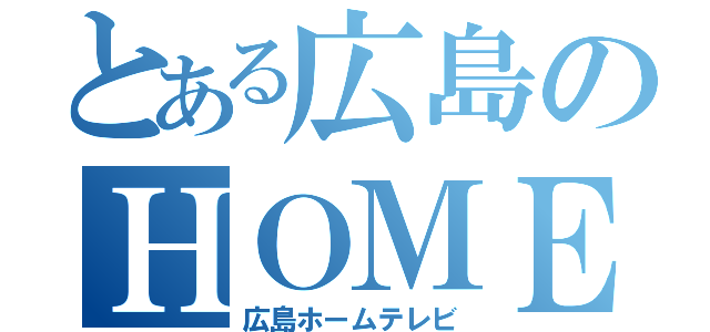 とある広島のＨＯＭＥ（広島ホームテレビ）