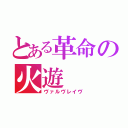 とある革命の火遊（ヴァルヴレイヴ）