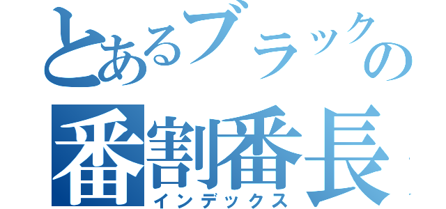 とあるブラックの番割番長（インデックス）