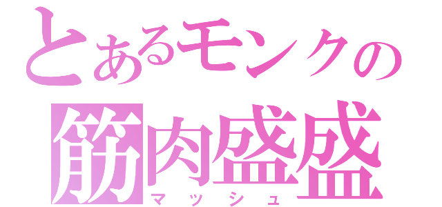 とあるモンクの筋肉盛盛（マッシュ）