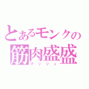 とあるモンクの筋肉盛盛（マッシュ）