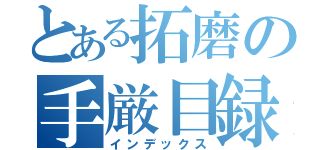 とある拓磨の手厳目録（インデックス）