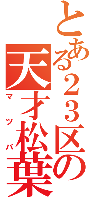 とある２３区の天才松葉（マツバ）