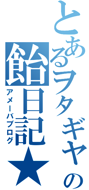 とあるヲタギャの飴日記★（アメーバブログ）