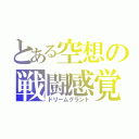 とある空想の戦闘感覚（ドリームグラント）