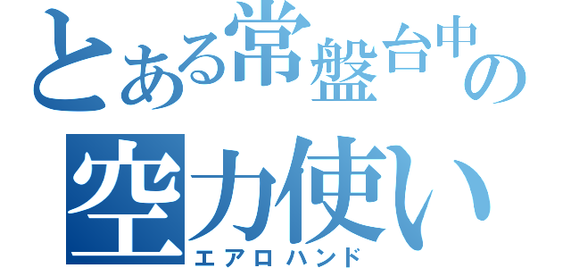 とある常盤台中の空力使い（エアロハンド）