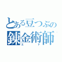 とある豆つぶの錬金術師（エド）