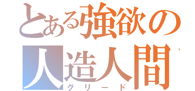 とある強欲の人造人間（グリード）