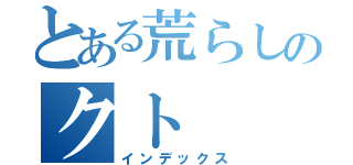 とある荒らしのクト（インデックス）