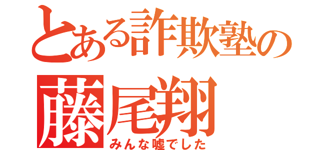 とある詐欺塾の藤尾翔（みんな嘘でした）