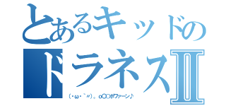 とあるキッドのドラネスⅡ（（・ω・｀〃）。ｏ〇○ポワァーン♪）