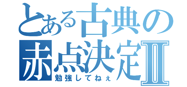 とある古典の赤点決定Ⅱ（勉強してねぇ）