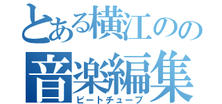 とある横江のの音楽編集（ビートチューブ）