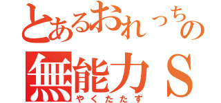 とあるおれっちの無能力Ｓ（やくたたず）