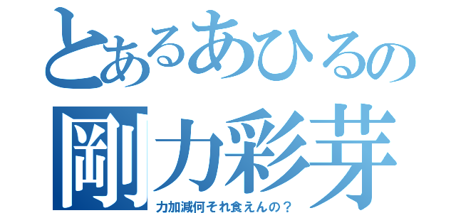 とあるあひるの剛力彩芽（力加減何それ食えんの？）