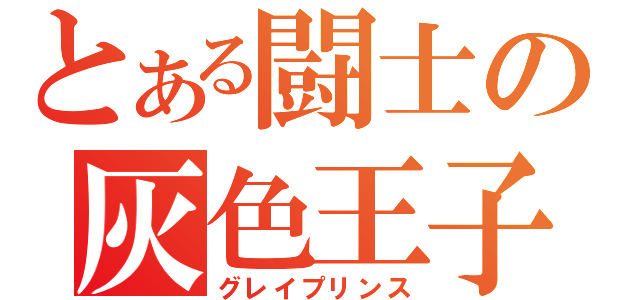 とある闘士の灰色王子（グレイプリンス）