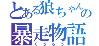 とある狼ちゃん  の暴走物語（くうろう）