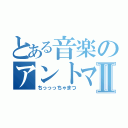 とある音楽のアントマンⅡ（ちっっっちゃまつ）