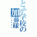 とある学校の加藤様Ⅱ（バナナマン）