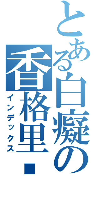 とある白癡の香格里貓（インデックス）