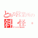 とある営業所の斜・怪・人（アニオタ独身男）