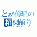 とある修羅の超裸踊り（シュラダンス）