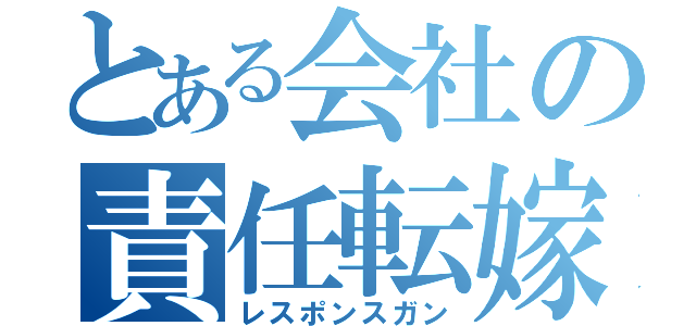 とある会社の責任転嫁（レスポンスガン）