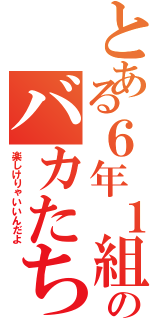 とある６年１組のバカたち（楽しけりゃいいんだよ）