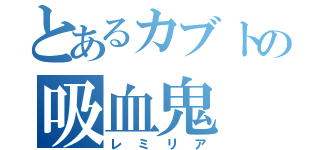 とあるカブトの吸血鬼（レミリア）