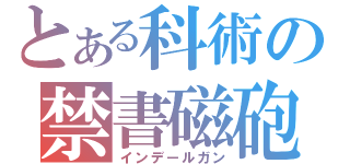 とある科術の禁書磁砲（インデールガン）